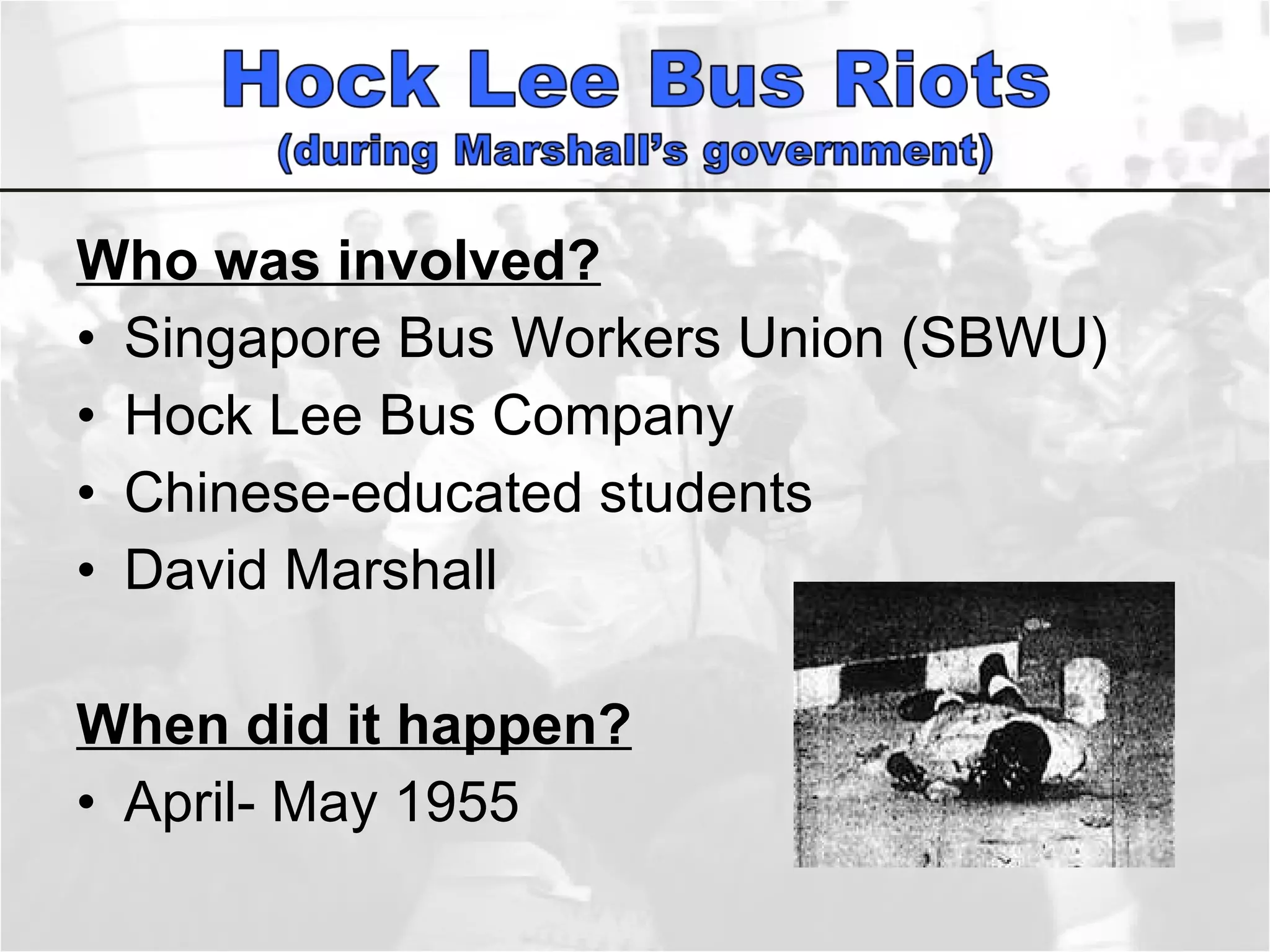 Who was involved? Singapore Bus Workers Union (SBWU) Hock Lee Bus Company Chinese-educated students  David Marshall  When did it happen? April- May 1955 