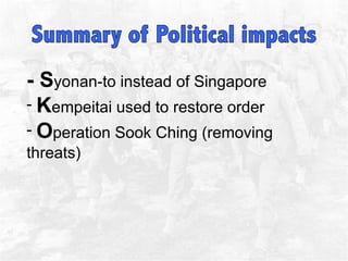 - S yonan-to instead of Singapore  K empeitai used to restore order  O peration Sook Ching (removing threats)  