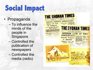 Propaganda  To influence the minds of the people in Singapore Controlled the publication of newspapers Controlled the media (radio) 
