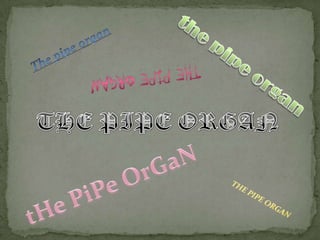 The pipe organ the pipe organ The Pipe Organ THE PIPE ORGAN tHePiPeOrGaN THE PIPE ORGAN 