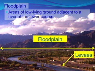 Floodplain
Levees
Floodplain
 Areas of low-lying ground adjacent to a
river at the lower course
 