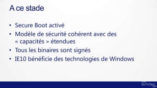 A ce stade

• Secure Boot activé
• Modèle de sécurité cohérent avec des
  « capacités » étendues
• Tous les binaires sont signés
• IE10 bénéficie des technologies de Windows
 