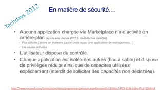En matière de sécurité…


  • Aucune application chargée via Marketplace n’a d’activité en
    arrière-plan (ajouts avec depuis WP7.5: multi-tâches contrôlé).
      - Plus difficile d’écrire un malware caché (mais aussi une application de management…)
      - Les seules activités

  • L’utilisateur dispose du contrôle.
  • Chaque application est isolée des autres (bac à sable) et dispose
    de privilèges réduits ainsi que de capacités utilisées
    explicitement (interdit de solliciter des capacités non déclarées).


http://www.microsoft.com/france/mstechdays/programmes/parcours.aspx#SessionID=5350dcc7-4f79-459b-b16a-d743379b94c8
 