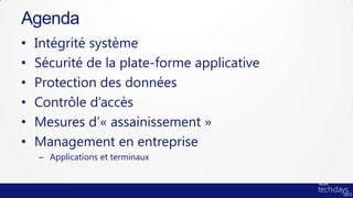 Agenda
•   Intégrité système
•   Sécurité de la plate-forme applicative
•   Protection des données
•   Contrôle d’accès
•   Mesures d’« assainissement »
•   Management en entreprise
    – Applications et terminaux
 