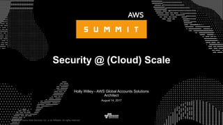 © 2017, Amazon Web Services, Inc. or its Affiliates. All rights reserved.
Holly Willey - AWS Global Accounts Solutions
Architect
August 14, 2017
Security @ (Cloud) Scale
 
