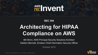 © 2015, Amazon Web Services, Inc. or its Affiliates. All rights reserved.
Bill Shinn, AWS Principal Security Solutions Architect
Haddon Bennett, Emdeon Chief Information Security Officer
October 2015
SEC 304
Architecting for HIPAA
Compliance on AWS
 