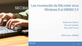 Les nouveautés de BitLocker sous
Windows 8 et MBAM 2.0
Guillaume Aubert,
Arnaud Jumelet,
Microsoft France
Sécurité
#BitLocker, #MBAM
SEC304
 