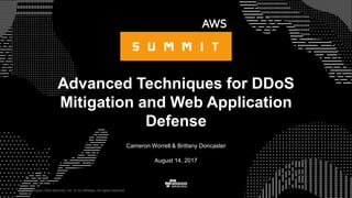 © 2017 Amazon Web Services, Inc. or its Affiliates. All rights reserved.
Cameron Worrell & Brittany Doncaster
August 14, 2017
Advanced Techniques for DDoS
Mitigation and Web Application
Defense
 