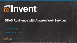 DDoS Resilience with Amazon Web Services
nated@amazon.com
November 14, 2013

© 2013 Amazon.com, Inc. and its affiliates. All rights reserved. May not be copied, modified, or distributed in whole or in part without the express consent of Amazon.com, Inc.

 