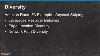 Diversity
Amazon Route 53 Example - Anycast Striping
• Leverages Resolver Behavior
• Edge Location Diversity
• Network Path Diversity

 
