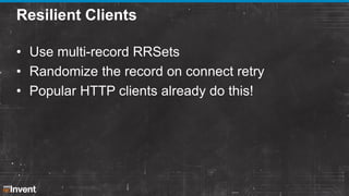 Resilient Clients
• Use multi-record RRSets
• Randomize the record on connect retry
• Popular HTTP clients already do this!

 