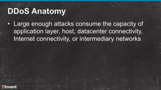 DDoS Anatomy
• Large enough attacks consume the capacity of
application layer, host, datacenter connectivity,
Internet connectivity, or intermediary networks

 