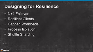 Designing for Resilience
•
•
•
•
•

N+1 Failover
Resilient Clients
Capped Workloads
Process Isolation
Shuffle Sharding

 