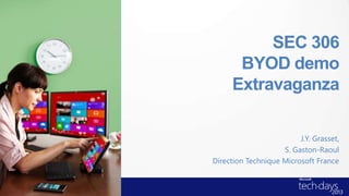 SEC 306
BYOD demo
Extravaganza
J.Y. Grasset,
S. Gaston-Raoul
Direction Technique Microsoft France
 