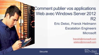 Comment publier vos applications
Web avec Windows Server 2012
R2
Eric Detoc, Franck Heilmann
Escalation Engineers
Microsoft
franckh@microsoft.com
edetoc@microsoft.com

Sécurité

 