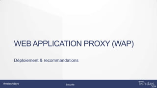 WEB APPLICATION PROXY (WAP)
Déploiement & recommandations

#mstechdays

Sécurité

 