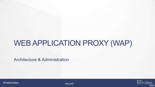 WEB APPLICATION PROXY (WAP)
Architecture & Administration

#mstechdays

Sécurité

 