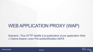 WEB APPLICATION PROXY (WAP)
Scénario : Flux HTTP relatifs à la publication d’une application Web
« Claims Aware» avec Pré-authentification ADFS

#mstechdays

Sécurité

 