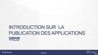 INTRODUCTION SUR LA
PUBLICATION DES APPLICATIONS
Concepts
WEB
#mstechdays

Sécurité

 