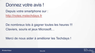 Donnez votre avis !
Depuis votre smartphone sur :
http://notes.mstechdays.fr
De nombreux lots à gagner toutes les heures !!!
Claviers, souris et jeux Microsoft…
Merci de nous aider à améliorer les Techdays !

#mstechdays

Sécurité

 