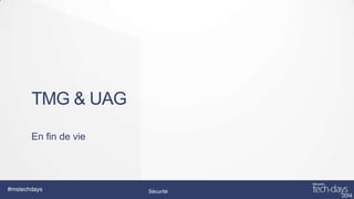 TMG & UAG
En fin de vie

#mstechdays

Sécurité

 