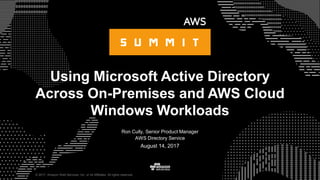 © 2017, Amazon Web Services, Inc. or its Affiliates. All rights reserved.
Ron Cully, Senior Product Manager
AWS Directory Service
August 14, 2017
Using Microsoft Active Directory
Across On-Premises and AWS Cloud
Windows Workloads
 