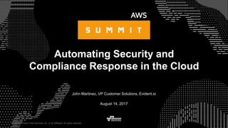 © 2017, Amazon Web Services, Inc. or its Affiliates. All rights reserved.
John Martinez, VP Customer Solutions, Evident.io
August 14, 2017
Automating Security and
Compliance Response in the Cloud
 