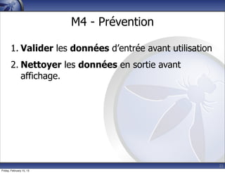 22
M4 - Prévention
1. Valider les données d’entrée avant utilisation
2. Nettoyer les données en sortie avant
affichage.
Friday, February 15, 13
 
