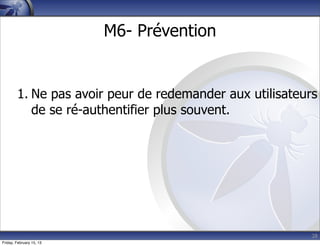 28
M6- Prévention
1. Ne pas avoir peur de redemander aux utilisateurs
de se ré-authentifier plus souvent.
Friday, February 15, 13
 