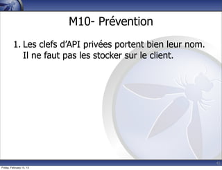 42
M10- Prévention
1. Les clefs d’API privées portent bien leur nom.
Il ne faut pas les stocker sur le client.
Friday, February 15, 13
 