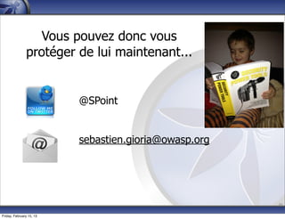 @SPoint
sebastien.gioria@owasp.org
46
Vous pouvez donc vous
protéger de lui maintenant...
Friday, February 15, 13
 