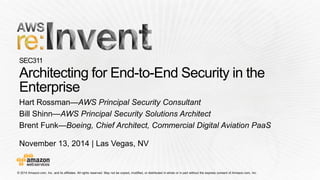 Hart Rossman—AWS Principal Security Consultant 
Bill Shinn—AWS Principal Security Solutions Architect 
Brent Funk—Boeing, Chief Architect, Commercial Digital Aviation PaaS 
November 13, 2014 | Las Vegas, NV  