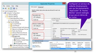 20
Configurer un serveur de
collecte d'évènements
vers qui les évènements
"AppLocker" & "Autres
Alertes" seront redirigés
et qui sera à même de
les traiter...
 