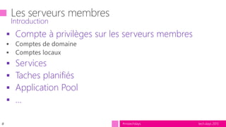 tech.days 2015#mstechdays
 Compte à privilèges sur les serveurs membres
 Services
 Taches planifiés
 Application Pool
 …
Introduction
#
 