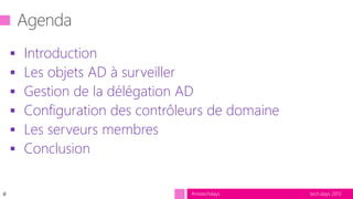 tech.days 2015#mstechdays
 Introduction
 Les objets AD à surveiller
 Gestion de la délégation AD
 Configuration des contrôleurs de domaine
 Les serveurs membres
 Conclusion
#
 