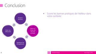 tech.days 2015#mstechdays
Analyser
l’existant
Définir le
niveau de
sécurité
souhaité
Appliquer les
changements
Créer son
référentiel
#
 Suivre les bonnes pratiques de l’éditeur dans
votre contexte
 