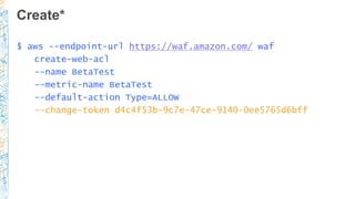 Create*
$ aws --endpoint-url https://waf.amazon.com/ waf
create-web-acl
--name BetaTest
--metric-name BetaTest
--default-a...