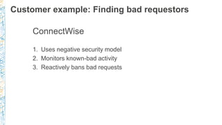 Customer example: Finding bad requestors
ConnectWise
1. Uses negative security model
2. Monitors known-bad activity
3. Rea...