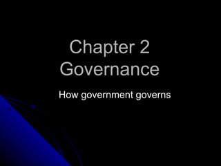 Chapter 2
Governance
How government governs
 