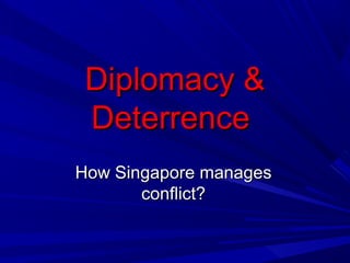 Diplomacy &Diplomacy &
DeterrenceDeterrence
How Singapore managesHow Singapore manages
conflict?conflict?
 
