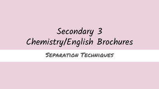 Secondary 3
Chemistry/English Brochures
Separation Techniques
 