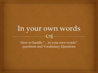 How to handle “…in your own words”
 questions and Vocabulary Questions
 