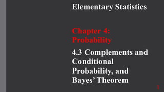 Elementary Statistics
Chapter 4:
Probability
4.3 Complements and
Conditional
Probability, and
Bayes’ Theorem
1
 