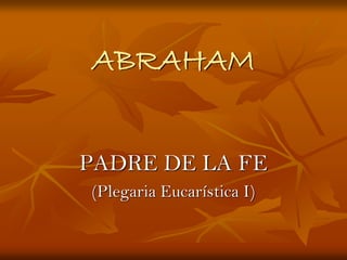 ABRAHAM
PADRE DE LA FE
(Plegaria Eucarística I)
 