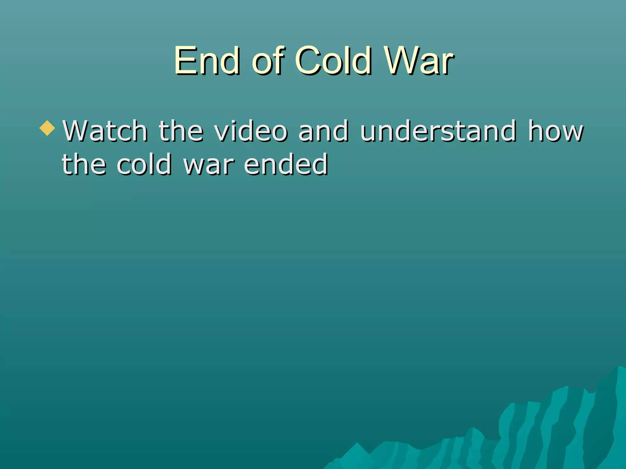 End of Cold WarEnd of Cold War
 Watch the video and understand howWatch the video and understand how
the cold war endedthe cold war ended
 