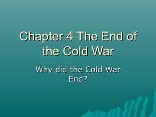 Chapter 4 The End ofChapter 4 The End of
the Cold Warthe Cold War
Why did the Cold WarWhy did the Cold War
End?End?
 