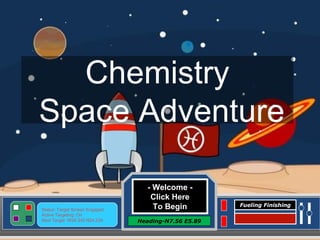 - Welcome -  Click Here To Begin Heading-N7.56 E5.89 Status: Target Screen Engaged Active Targeting: On Next Target :W34.345 N24.234 Fueling Finishing Chemistry Space Adventure 