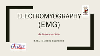 ELECTROMYOGRAPHY
(EMG)
By: Mohammed Attia
SBE-310 Medical Equipment I
 
