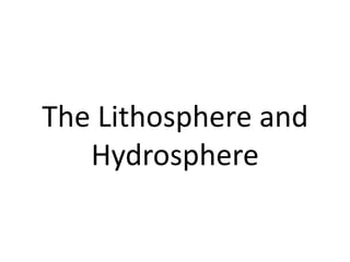 The Lithosphere and
   Hydrosphere
 