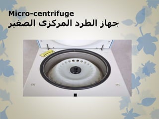 Micro-centrifuge
‫الصغير‬ ‫المركزى‬ ‫الطرد‬ ‫جهاز‬
 